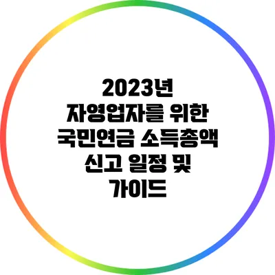 2023년 자영업자를 위한 국민연금 소득총액 신고 일정 및 가이드