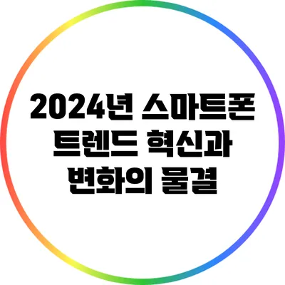 2024년 스마트폰 트렌드: 혁신과 변화의 물결