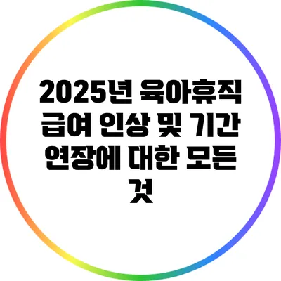 2025년 육아휴직 급여 인상 및 기간 연장에 대한 모든 것