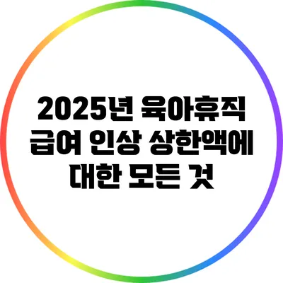 2025년 육아휴직 급여 인상 상한액에 대한 모든 것