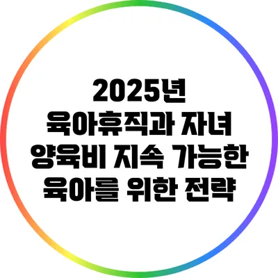 2025년 육아휴직과 자녀 양육비: 지속 가능한 육아를 위한 전략