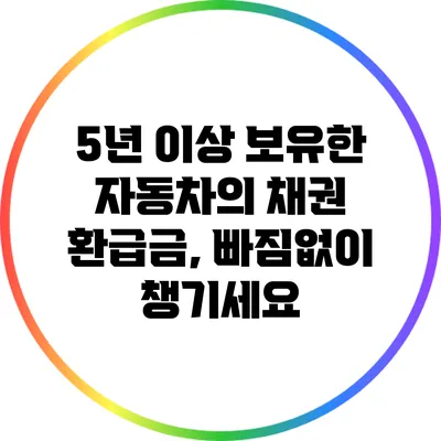 5년 이상 보유한 자동차의 채권 환급금, 빠짐없이 챙기세요
