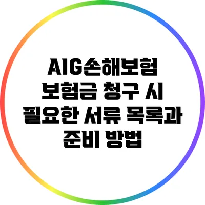 AIG손해보험 보험금 청구 시 필요한 서류 목록과 준비 방법