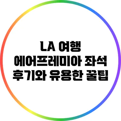 LA 여행: 에어프레미아 좌석 후기와 유용한 꿀팁