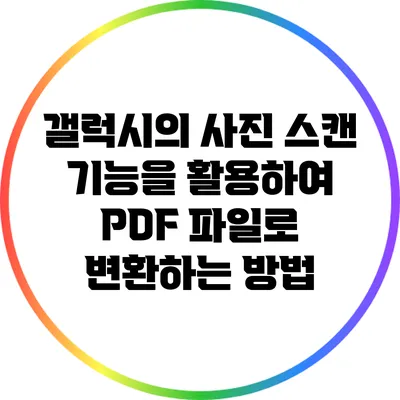 갤럭시의 사진 스캔 기능을 활용하여 PDF 파일로 변환하는 방법