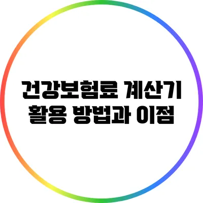 건강보험료 계산기 활용 방법과 이점