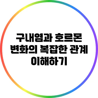 구내염과 호르몬 변화의 복잡한 관계 이해하기