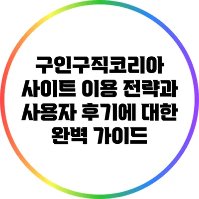 구인구직코리아 사이트 이용 전략과 사용자 후기에 대한 완벽 가이드