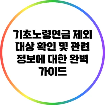 기초노령연금 제외 대상 확인 및 관련 정보에 대한 완벽 가이드