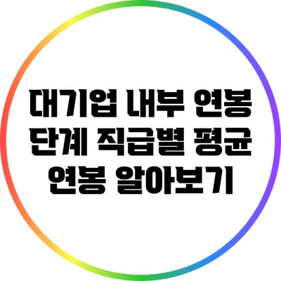 대기업 내부 연봉 단계: 직급별 평균 연봉 알아보기