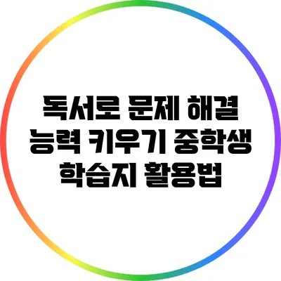 독서로 문제 해결 능력 키우기: 중학생 학습지 활용법