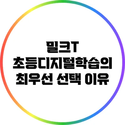 밀크T: 초등디지털학습의 최우선 선택 이유