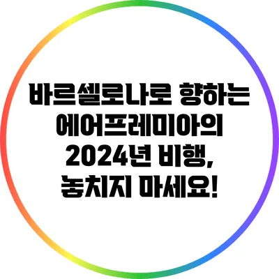 바르셀로나로 향하는 에어프레미아의 2024년 비행, 놓치지 마세요!