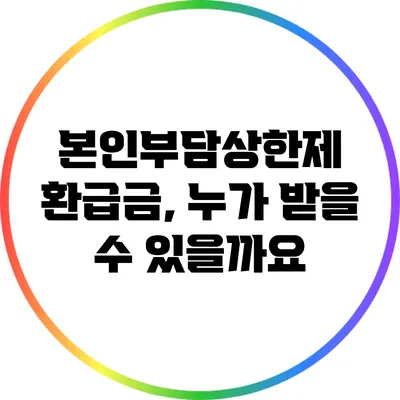 본인부담상한제 환급금, 누가 받을 수 있을까요?