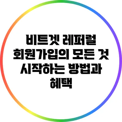 비트겟 레퍼럴 회원가입의 모든 것: 시작하는 방법과 혜택