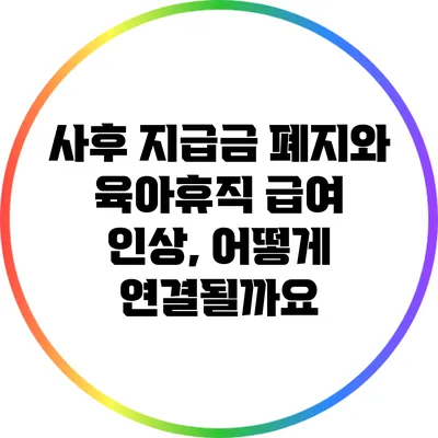 사후 지급금 폐지와 육아휴직 급여 인상, 어떻게 연결될까요?