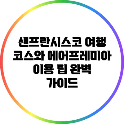 샌프란시스코 여행 코스와 에어프레미아 이용 팁 완벽 가이드