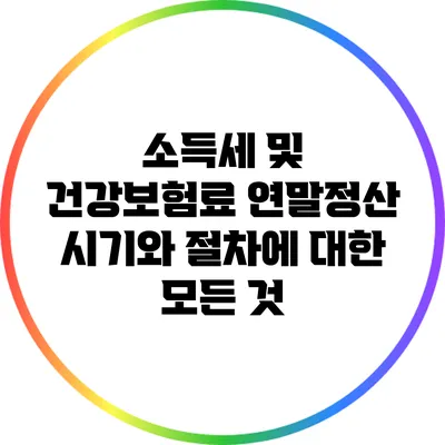 소득세 및 건강보험료: 연말정산 시기와 절차에 대한 모든 것