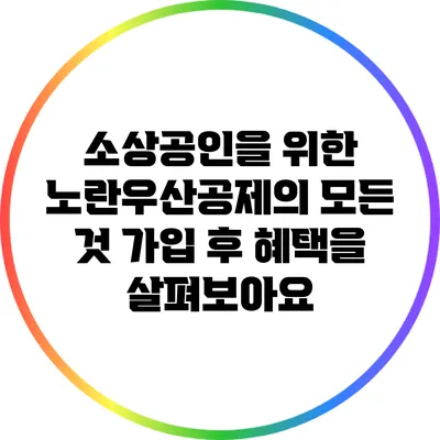 소상공인을 위한 노란우산공제의 모든 것: 가입 후 혜택을 살펴보아요