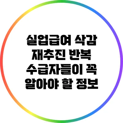 실업급여 삭감 재추진: 반복 수급자들이 꼭 알아야 할 정보