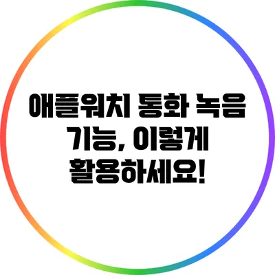 애플워치 통화 녹음 기능, 이렇게 활용하세요!