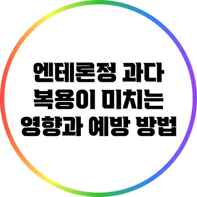 엔테론정 과다 복용이 미치는 영향과 예방 방법