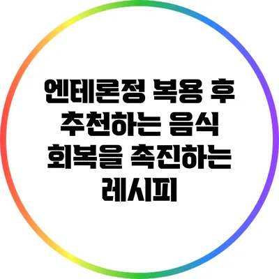 엔테론정 복용 후 추천하는 음식: 회복을 촉진하는 레시피