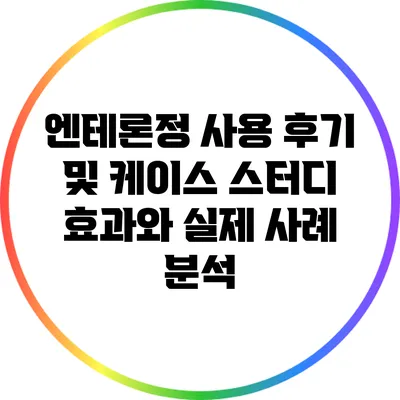 엔테론정 사용 후기 및 케이스 스터디: 효과와 실제 사례 분석