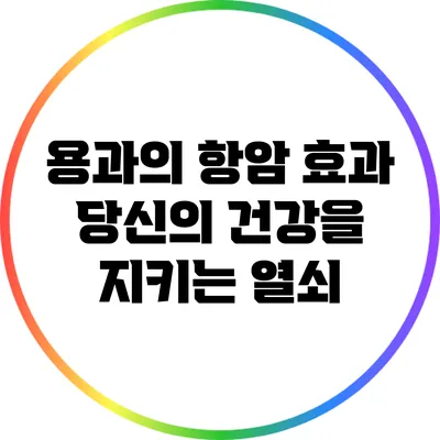 용과의 항암 효과: 당신의 건강을 지키는 열쇠