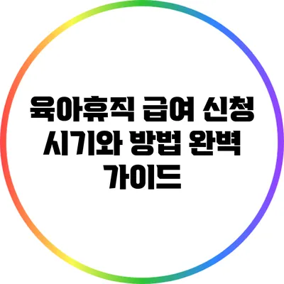 육아휴직 급여 신청 시기와 방법 완벽 가이드