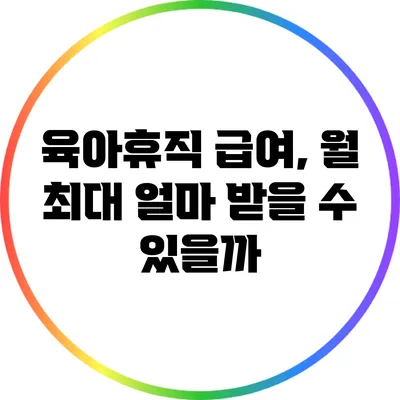 육아휴직 급여, 월 최대 얼마 받을 수 있을까?