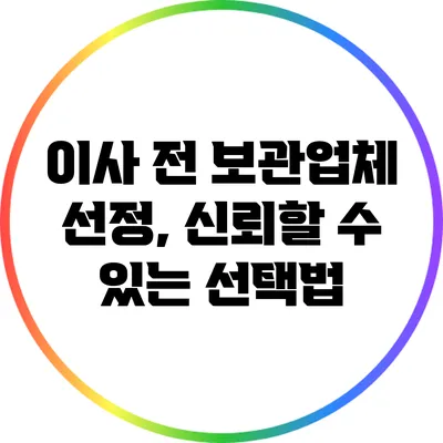 이사 전 보관업체 선정, 신뢰할 수 있는 선택법