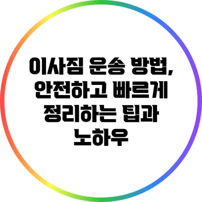 이사짐 운송 방법, 안전하고 빠르게 정리하는 팁과 노하우