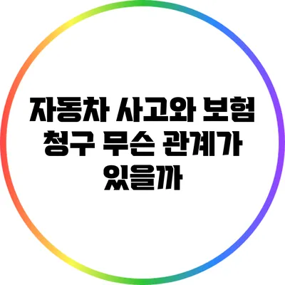 자동차 사고와 보험 청구: 무슨 관계가 있을까?