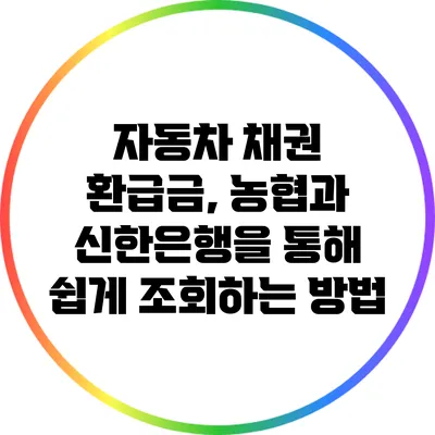 자동차 채권 환급금, 농협과 신한은행을 통해 쉽게 조회하는 방법