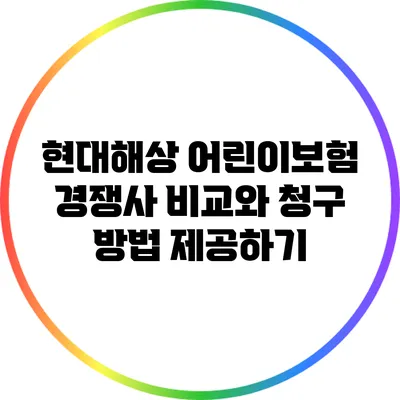 현대해상 어린이보험: 경쟁사 비교와 청구 방법 제공하기