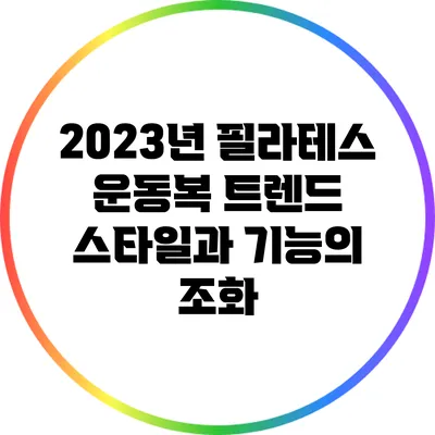 2023년 필라테스 운동복 트렌드: 스타일과 기능의 조화