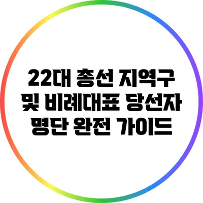 22대 총선 지역구 및 비례대표 당선자 명단 완전 가이드