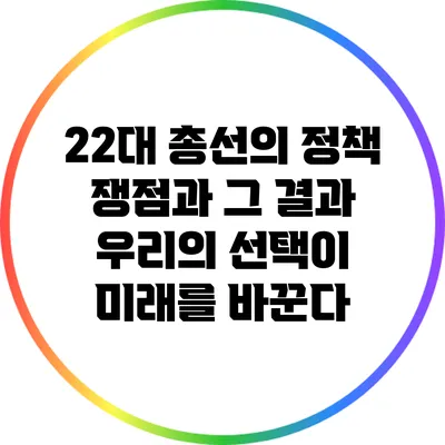 22대 총선의 정책 쟁점과 그 결과: 우리의 선택이 미래를 바꾼다
