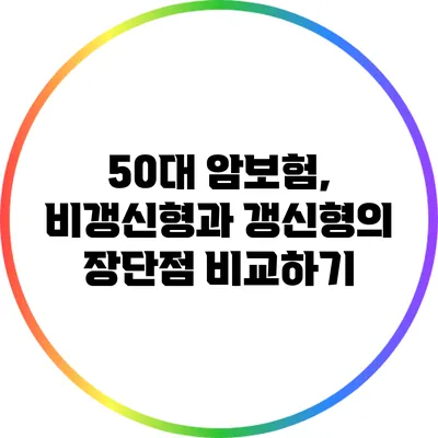 50대 암보험, 비갱신형과 갱신형의 장단점 비교하기