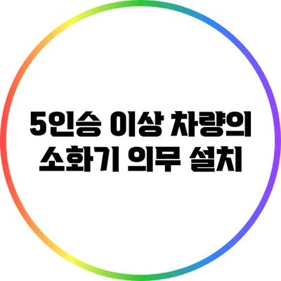 5인승 이상 차량의 소화기 의무 설치