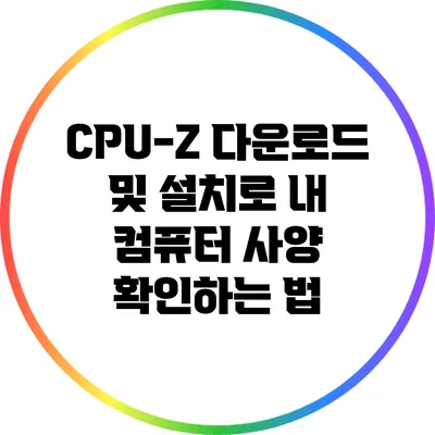 CPU-Z 다운로드 및 설치로 내 컴퓨터 사양 확인하는 법
