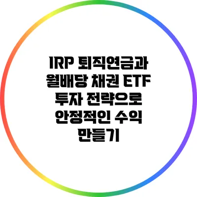 IRP 퇴직연금과 월배당 채권 ETF 투자 전략으로 안정적인 수익 만들기
