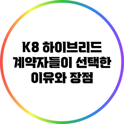 K8 하이브리드: 계약자들이 선택한 이유와 장점