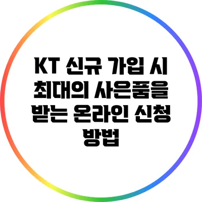 KT 신규 가입 시 최대의 사은품을 받는 온라인 신청 방법