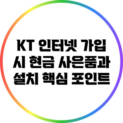 KT 인터넷 가입 시 현금 사은품과 설치 핵심 포인트