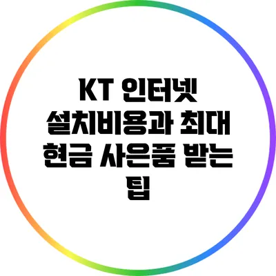 KT 인터넷 설치비용과 최대 현금 사은품 받는 팁