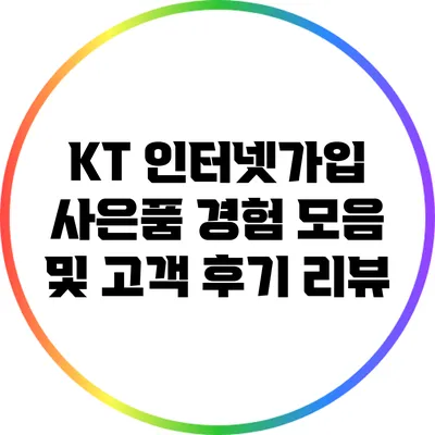 KT 인터넷가입: 사은품 경험 모음 및 고객 후기 리뷰