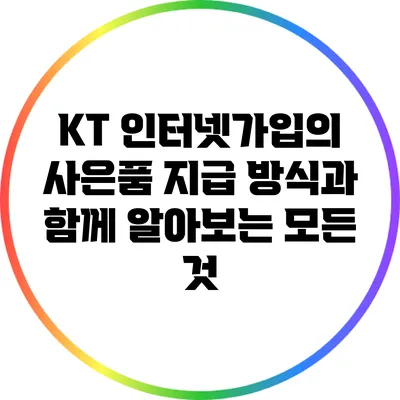 KT 인터넷가입의 사은품 지급 방식과 함께 알아보는 모든 것