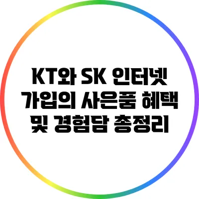 KT와 SK 인터넷 가입의 사은품 혜택 및 경험담 총정리